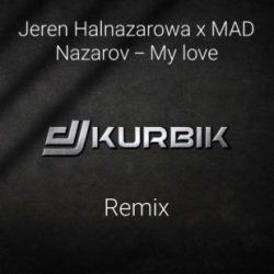 Jeren Halnazarowa & MAD Nazarov - My Love (DJ KURBIK REMIX)