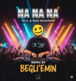 Jelil & MAD Nazarov - Na Na Na (Begli'Emin Remix)