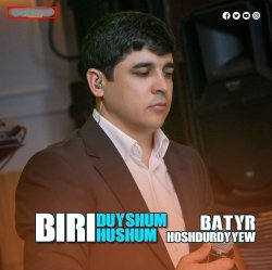 Batyr Hoshdurdyyew - Biri duyshum biri hushum